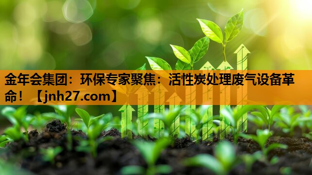 环保专家聚焦：活性炭处理废气设备革命！