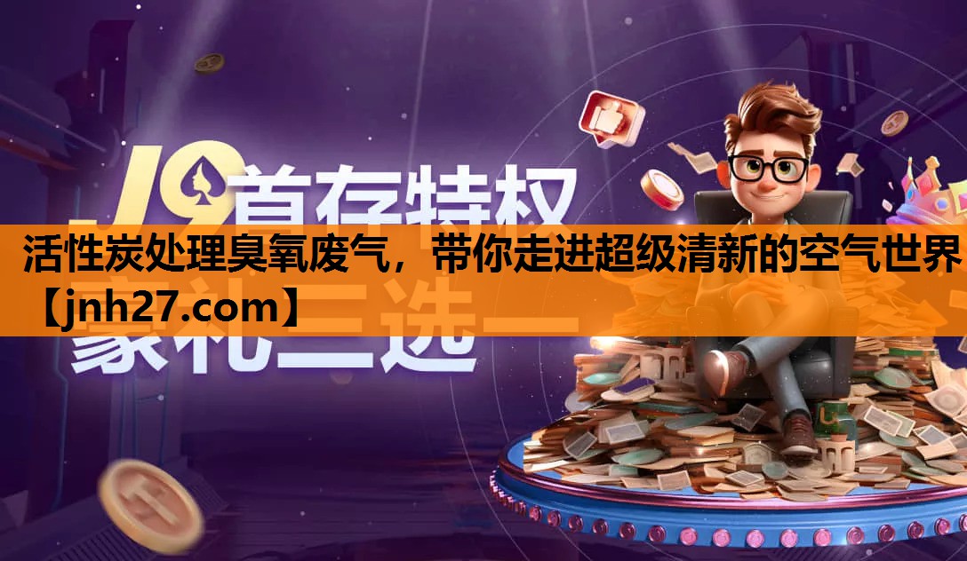 活性炭处理臭氧废气，带你走进超级清新的空气世界