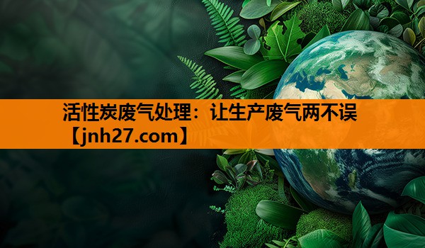 活性炭废气处理：让生产废气两不误