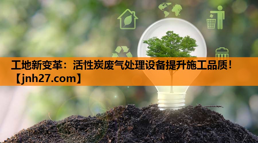 工地新变革：活性炭废气处理设备提升施工品质！