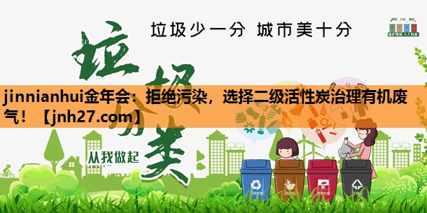 jinnianhui金年会：拒绝污染，选择二级活性炭治理有机废气！