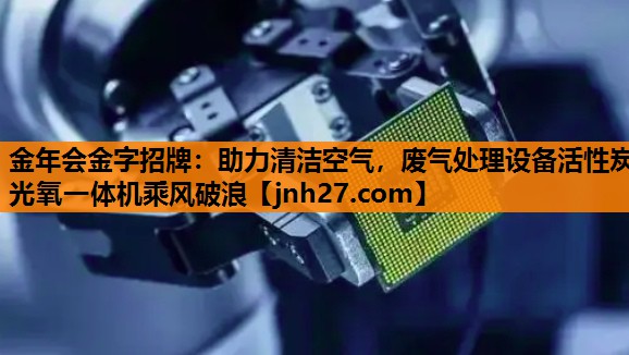 <strong>金年会金字招牌：助力清洁空气，废气处理设备活性炭光氧一体机乘风破浪</strong>