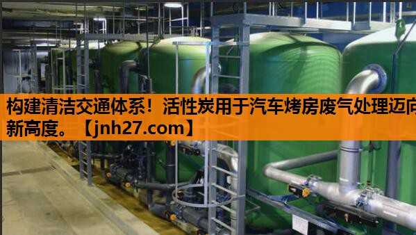 <strong>构建清洁交通体系！活性炭用于汽车烤房废气处理迈向新高度。</strong>