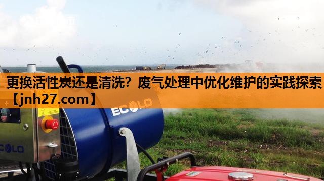 <strong>更换活性炭还是清洗？废气处理中优化维护的实践探索</strong>