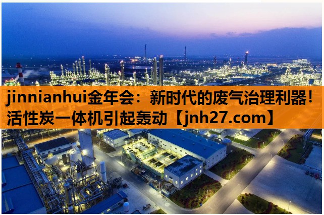 jinnianhui金年会：新时代的废气治理利器！活性炭一体机引起轰动