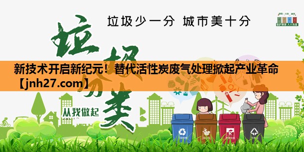新技术开启新纪元！替代活性炭废气处理掀起产业革命