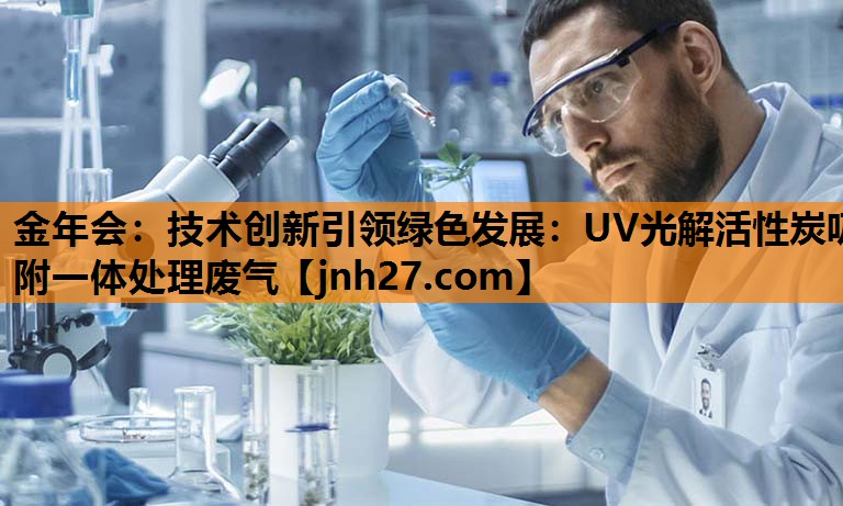 金年会：技术创新引领绿色发展：UV光解活性炭吸附一体处理废气