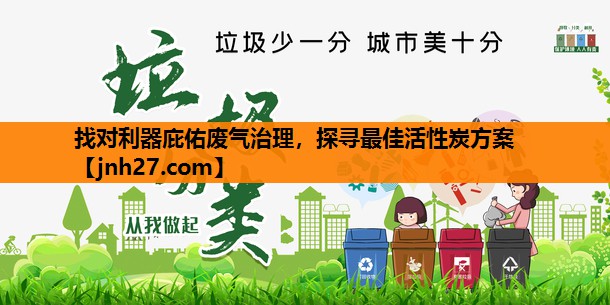 找对利器庇佑废气治理，探寻最佳活性炭方案