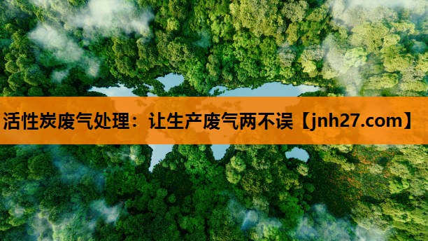 活性炭废气处理：让生产废气两不误