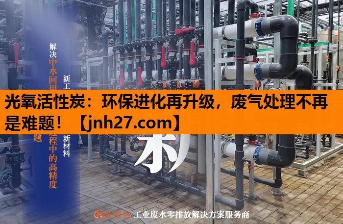 光氧活性炭：环保进化再升级，废气处理不再是难题！