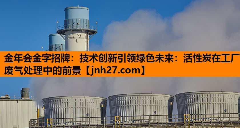 技术创新引领绿色未来：活性炭在工厂废气处理中的前景
