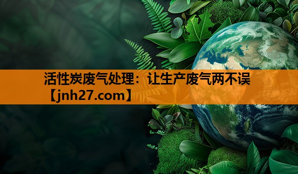 活性炭废气处理：让生产废气两不误