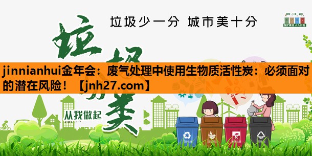废气处理中使用生物质活性炭：必须面对的潜在风险！