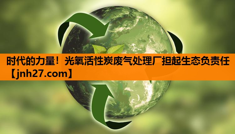 时代的力量！光氧活性炭废气处理厂担起生态负责任