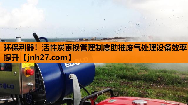 环保利器！活性炭更换管理制度助推废气处理设备效率提升