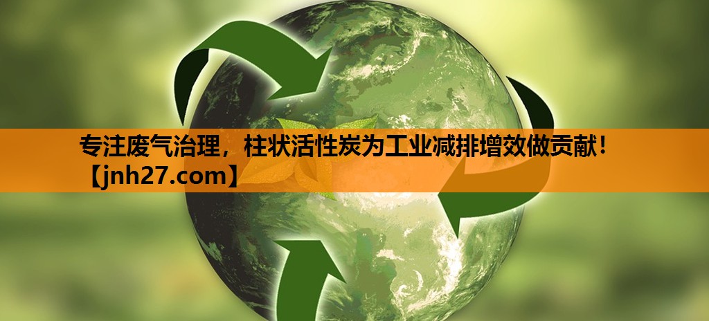 专注废气治理，柱状活性炭为工业减排增效做贡献！