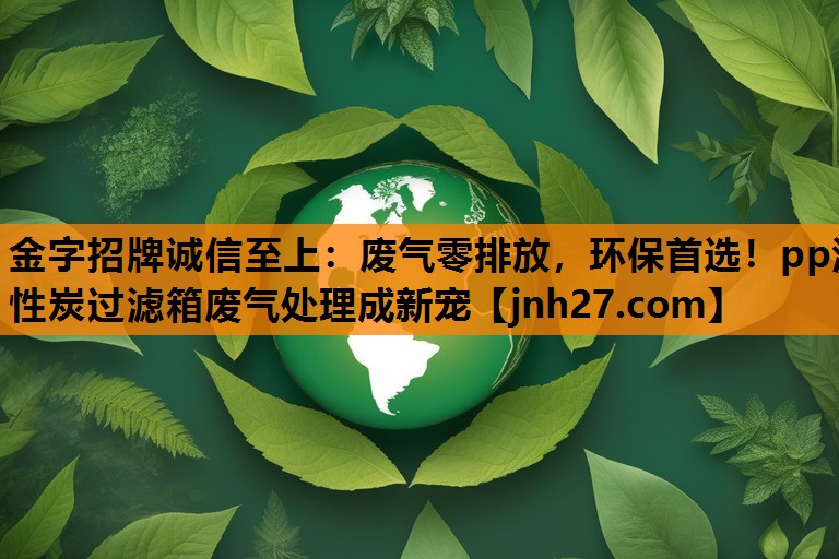 废气零排放，环保首选！pp活性炭过滤箱废气处理成新宠