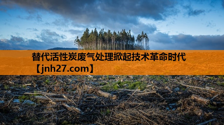 替代活性炭废气处理掀起技术革命时代