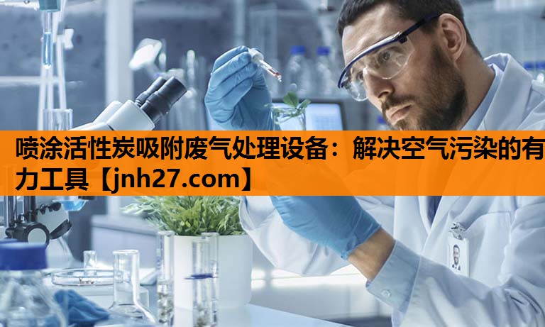 喷涂活性炭吸附废气处理设备：解决空气污染的有力工具